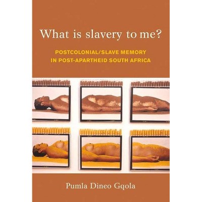 What Is Slavery to Me? - by  Pumla Dineo Gqola (Paperback)