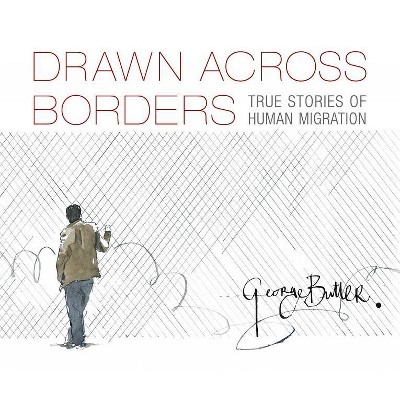 Drawn Across Borders: True Stories of Human Migration - by  George Butler (Hardcover)