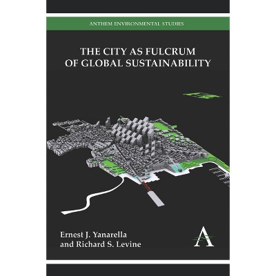 The City as Fulcrum of Global Sustainability - (Anthem Environmental Studies) by  Ernest J Yanarella & Richard S Levine (Hardcover)