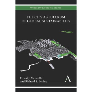 The City as Fulcrum of Global Sustainability - (Anthem Environmental Studies) by  Ernest J Yanarella & Richard S Levine (Hardcover) - 1 of 1