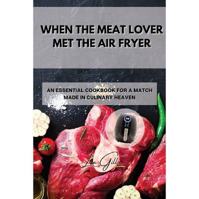 When the Meat Lover Met the Air Fryer - by  Lisa Gill (Paperback)