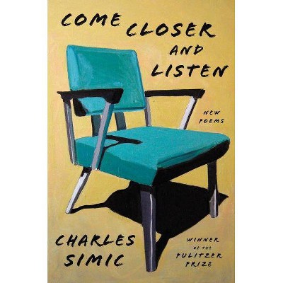 Come Closer and Listen - by  Charles Simic (Hardcover)