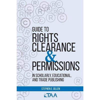 Guide to Rights Clearance & Permissions in Scholarly, Educational, and Trade Publishing - by  Stephen E Gillen (Paperback)