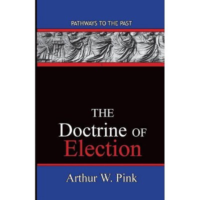 The Doctrine Of Election - by  Arthur Washington Pink (Paperback)