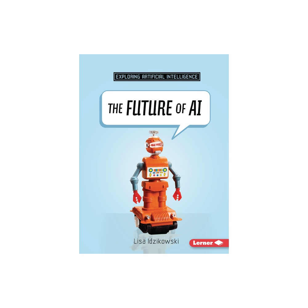 The Future of AI - (Exploring Artificial Intelligence) by Lisa Idzikowski (Paperback)