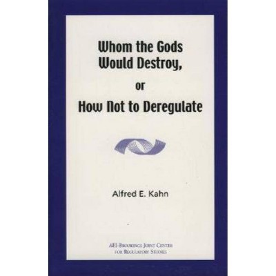 Whom the Gods Would Destroy or How Not to Deregulate - by  Alfred E Kahn (Paperback)