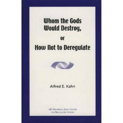 Whom the Gods Would Destroy or How Not to Deregulate - by  Alfred E Kahn (Paperback)