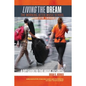 Living the Dream, the Morning After Music School: A DIY Guide to the Music Business - 2nd Edition by  Horner Brian (Paperback) - 1 of 1