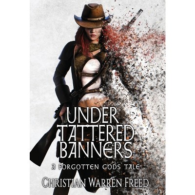 Under Tattered Banners - (Forgotten Gods Tales) by  Christian Warren Freed (Hardcover)