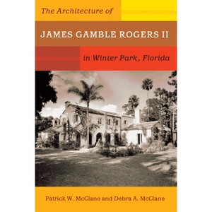 The Architecture of James Gamble Rogers II in Winter Park, Florida - by  Patrick W McClane & Debra A McClane (Paperback) - 1 of 1
