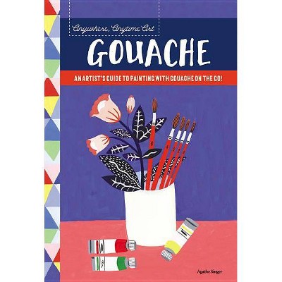 Anywhere, Anytime Art: Gouache - by  Agathe Singer (Paperback)