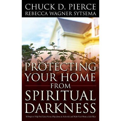 Protecting Your Home from Spiritual Darkness - by  Chuck D Pierce & Rebecca Wagner Sytsema (Paperback)