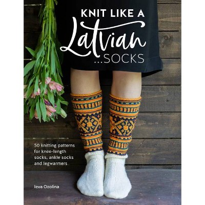 Knit Like a Latvian: Socks - by  Ieva Ozolina (Paperback)