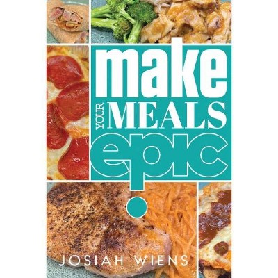 Make Your Meals Epic - by  Josiah Wiens (Paperback)