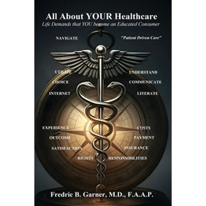 All About Your Healthcare; Life Demands that YOU Become an Educated Consumer - by  Fredric Garner (Paperback) - 1 of 1