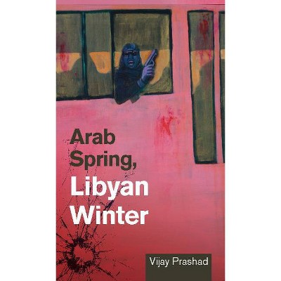 Arab Spring, Libyan Winter - by  Vijay Prashad (Paperback)