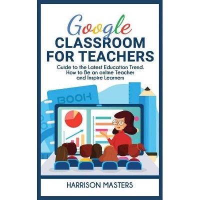 Google Classroom for Teachers - by  Harrison Masters (Hardcover)