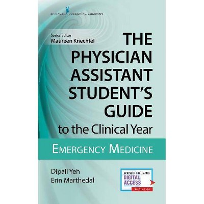 The Physician Assistant Student's Guide to the Clinical Year: Emergency Medicine - by  Dipali Yeh & Erin Marthedal (Paperback)