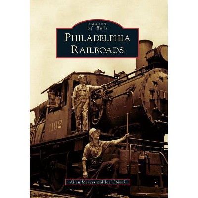 Philadelphia Railroads - (Images of Rail) by  Allen Meyers & Joel Spivak (Paperback)