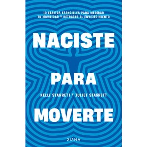 Naciste Para Moverte: 10 Hábitos Esenciales Para Un Movimiento Libre Y Una Vida Plena / Built to Move - by  Juliet Starrett & Kelly Starrett - 1 of 1
