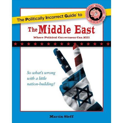 The Politically Incorrect Guide to the Middle East - (Politically Incorrect Guides (Paperback)) by  Martin Sieff (Paperback)