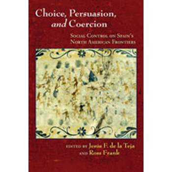 Choice, Persuasion, and Coercion - by  Jesús F de la Teja & Ross Frank (Paperback)
