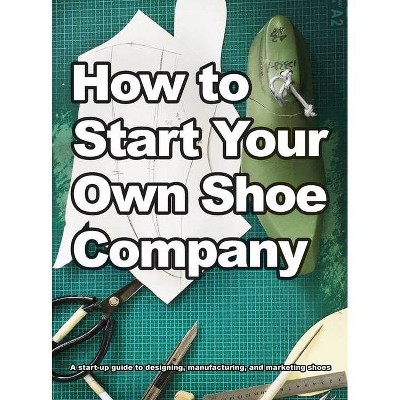 How To Start Your Own Shoe Company - by  Wade Motawi (Hardcover)