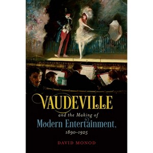 Vaudeville and the Making of Modern Entertainment, 1890-1925 - by  David Monod (Hardcover) - 1 of 1