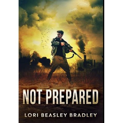 Not Prepared - by  Lori Beasley Bradley (Hardcover)