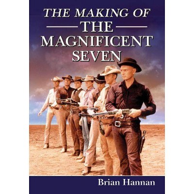 The Making of the Magnificent Seven - by  Brian Hannan (Paperback)