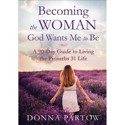 Becoming the Woman God Wants Me to Be - by  Donna Partow (Paperback)