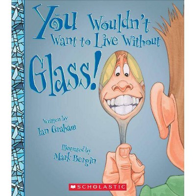 You Wouldn't Want to Live Without Glass! (You Wouldn't Want to Live Without...) - by  Ian Graham (Paperback)