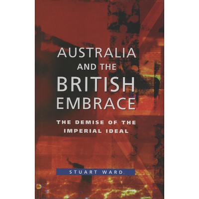 Australia and the British Embrace - by  Stuart Ward (Paperback)