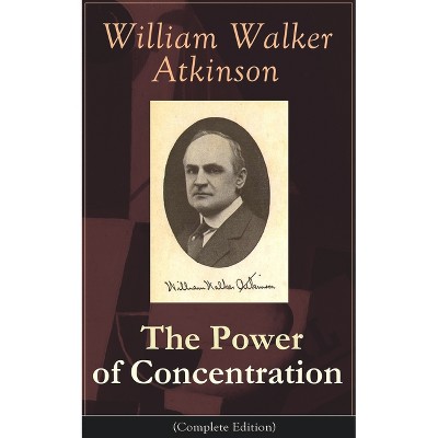 The Power of Concentration (Complete Edition) - by  William Walker Atkinson (Paperback)