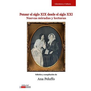 Pensar El Siglo XIX Desde El Siglo XXI - (Literatura y Cultura) by  Ana Peluffo (Paperback) - 1 of 1