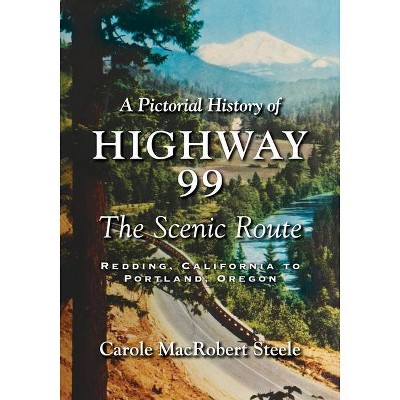 A Pictorial History of Highway 99 - by  Carole MacRobert Steele (Paperback)