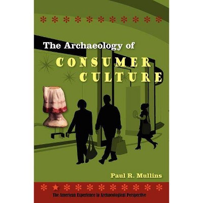 The Archaeology of Consumer Culture - (American Experience in Archaeological Perspectives (Paperback)) by  Paul R Mullins (Paperback)