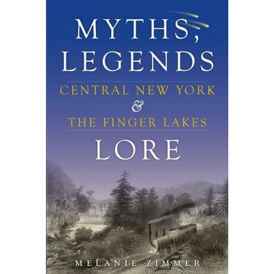 Central New York & The Finger Lakes: Myths, Legends & Lore - by Melanie Zimmer (Paperback)
