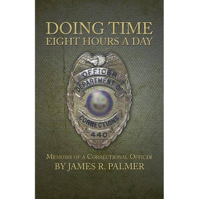 Doing Time Eight Hours a Day - by  James R Palmer (Paperback)