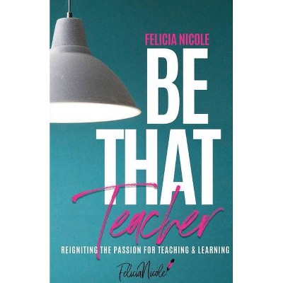 Be That Teacher - by  Felicia Nicole (Paperback)