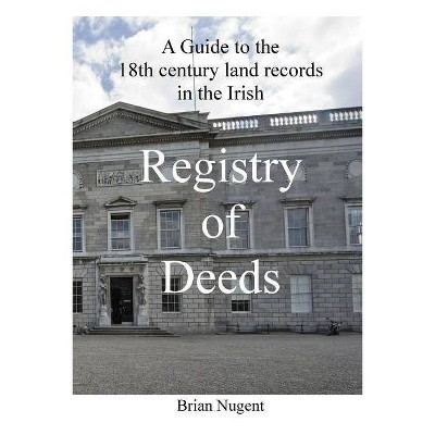 A Guide to the 18th century Land Records in the Irish Registry of Deeds - by  Brian Nugent (Paperback)