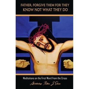 Father, Forgive Them For They Know Not What They Do - (The Seven Last Words of Christ) by  Fulton J Sheen (Paperback) - 1 of 1