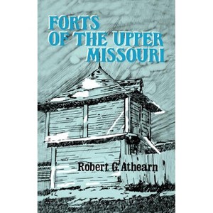 Forts of the Upper Missouri - by  Robert G Athearn (Paperback) - 1 of 1