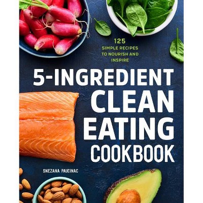 5-Ingredient Clean Eating Cookbook - by  Snezana Paucinac (Paperback)