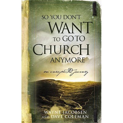 So You Don't Want to Go to Church Anymore - by  Wayne Jacobsen & Dave Coleman (Paperback)