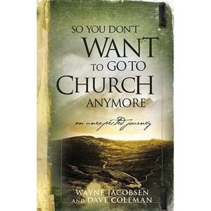 So You Don't Want to Go to Church Anymore - by  Wayne Jacobsen & Dave Coleman (Paperback) - 1 of 1
