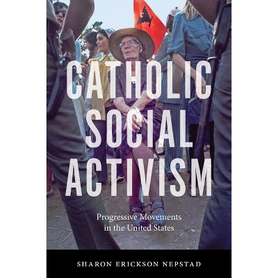 Catholic Social Activism - by  Sharon Erickson Nepstad (Paperback)