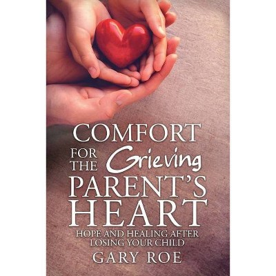 Comfort for the Grieving Parent's Heart - by  Roe Gary (Paperback)