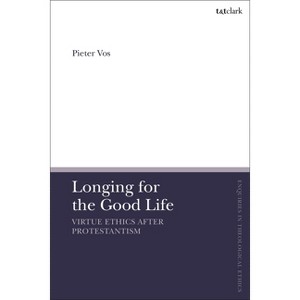 Longing for the Good Life: Virtue Ethics After Protestantism - (T&t Clark Enquiries in Theological Ethics) by  Pieter Vos (Paperback) - 1 of 1