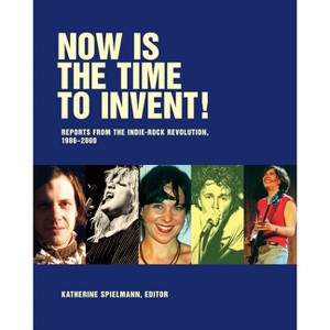 Now Is the Time to Invent! - by  Katherine Spielmann & Steve Connell & J Neo Marvin & Jay Ruttenberg (Paperback) - 1 of 1